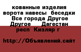 кованные изделия ворота,навесы, беседки  - Все города Другое » Другое   . Дагестан респ.,Кизляр г.